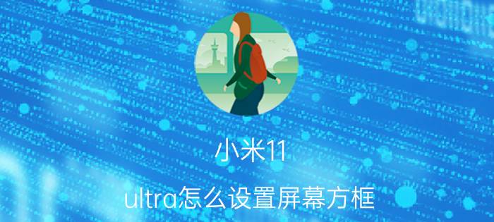 小米11 ultra怎么设置屏幕方框 全屏手机怎么去掉上面方框？